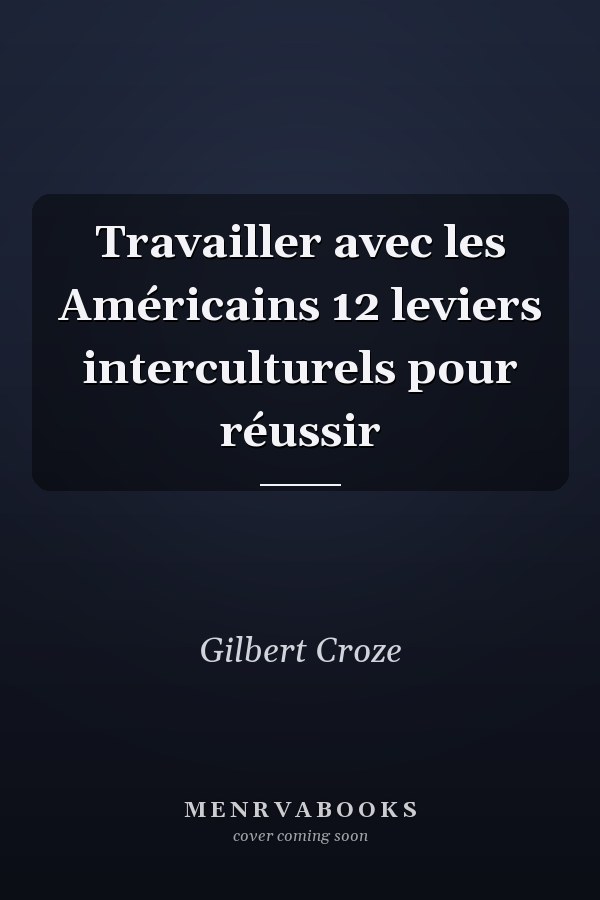 Travailler avec les Américains 12 leviers interculturels pour réussir
