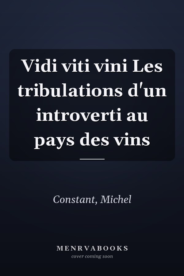Vidi viti vini Les tribulations d'un introverti au pays des vins