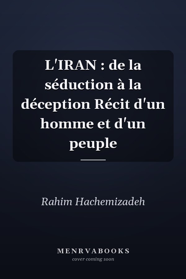 L'IRAN : de la séduction à la déception Récit d'un homme et d'un peuple
