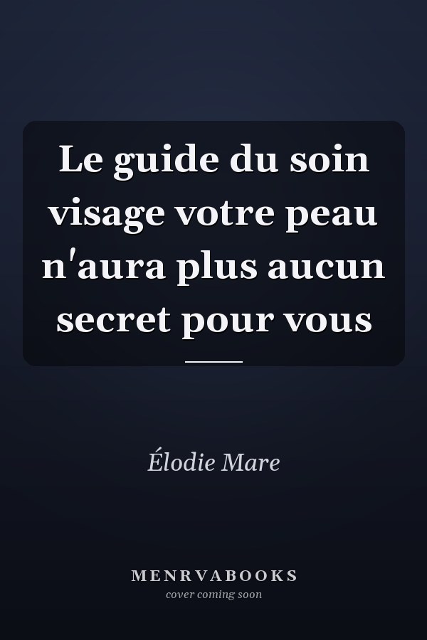 Le guide du soin visage votre peau n'aura plus aucun secret pour vous