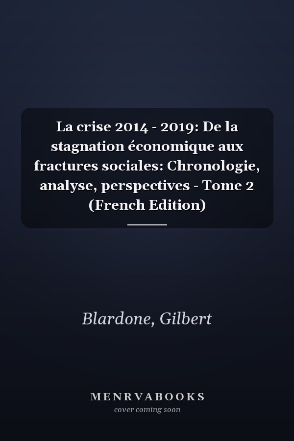 La crise 2014 - 2019: De la stagnation économique aux fractures sociales: Chronologie, analyse, perspectives - Tome 2 (French Edition)