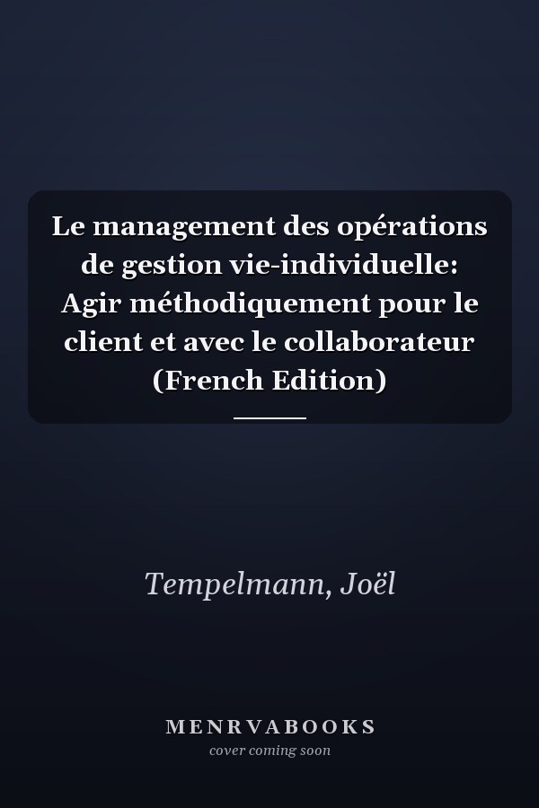 Le management des opérations de gestion vie-individuelle: Agir méthodiquement pour le client et avec le collaborateur (French Edition)