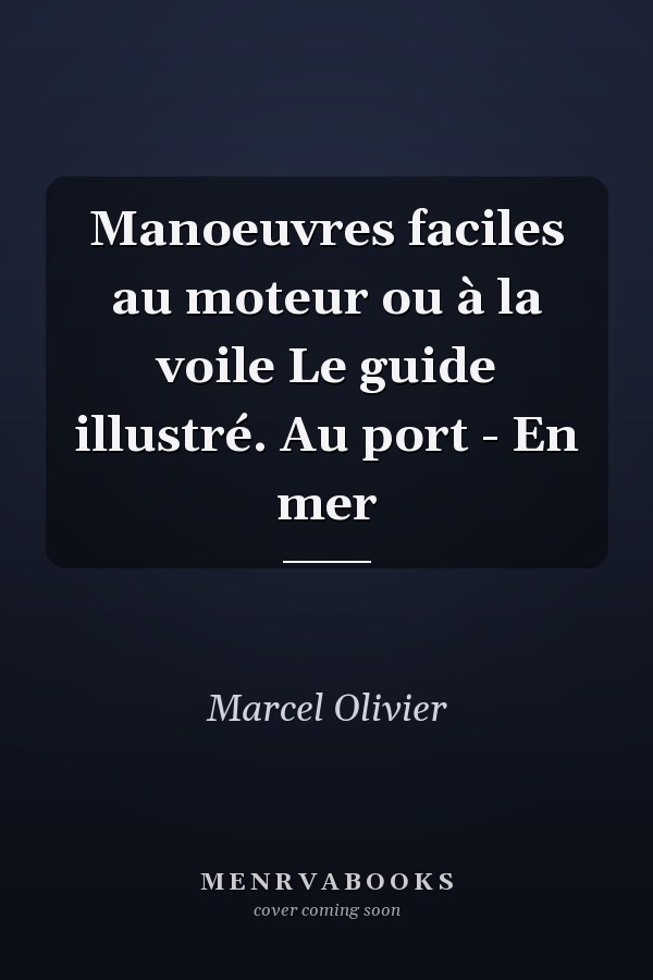 Manoeuvres faciles au moteur ou à la voile Le guide illustré. Au port - En mer