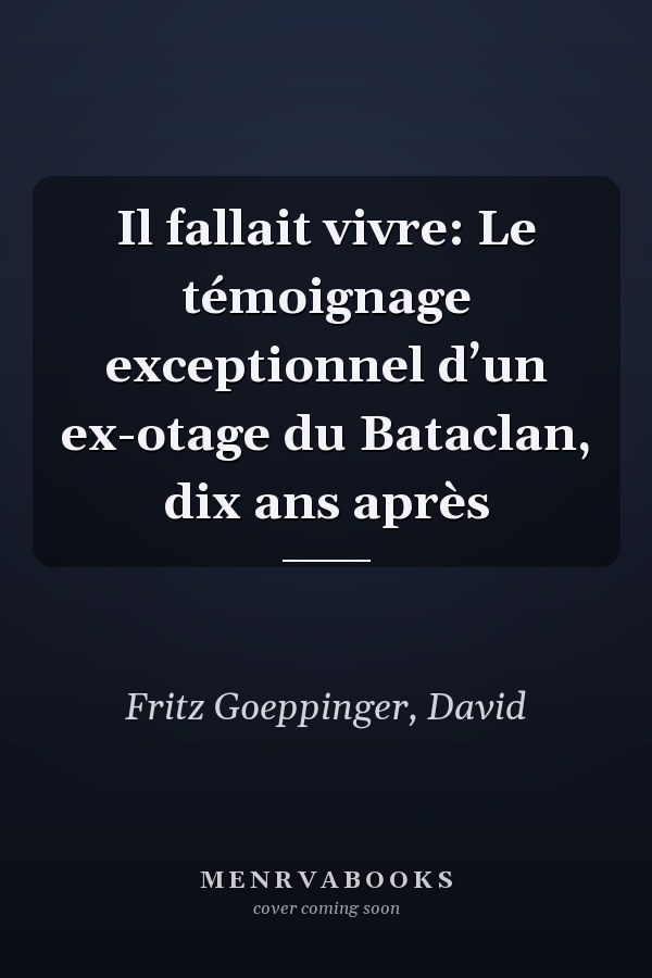 Il fallait vivre: Le témoignage exceptionnel d’un ex-otage du Bataclan, dix ans après