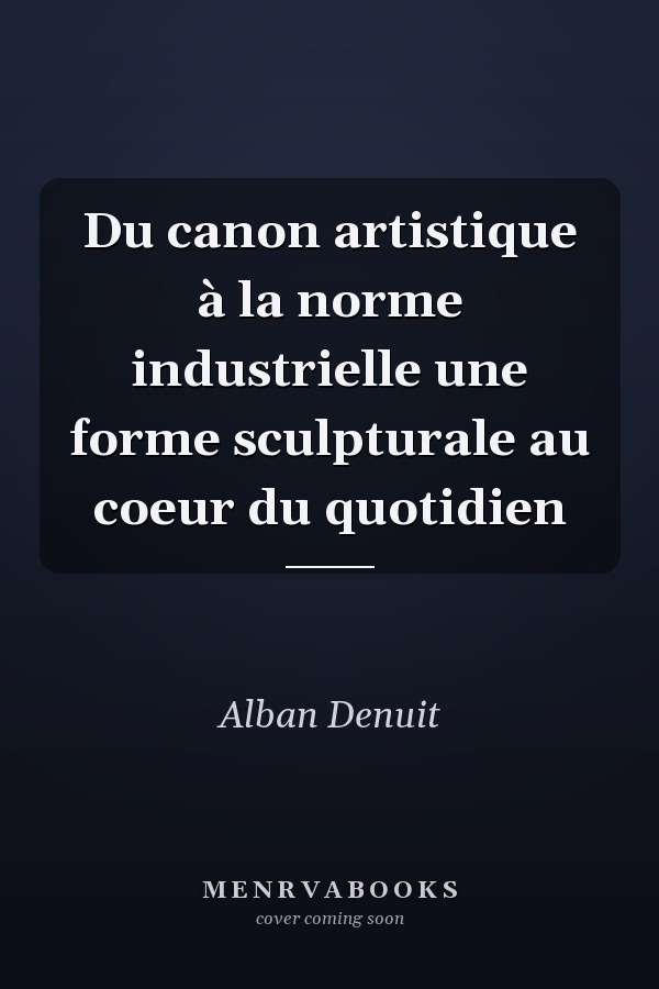 Du canon artistique à la norme industrielle une forme sculpturale au coeur du quotidien
