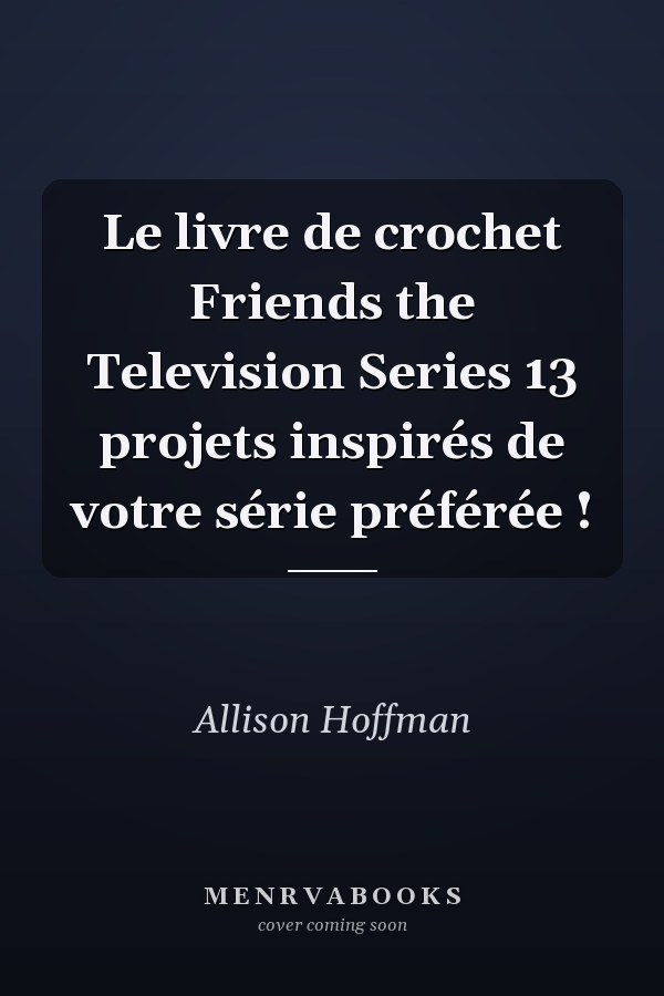 Le livre de crochet Friends the Television Series 13 projets inspirés de votre série préférée !