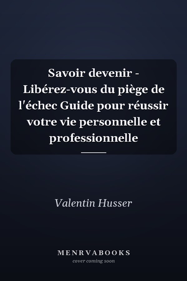 Savoir devenir - Libérez-vous du piège de l'échec Guide pour réussir votre vie personnelle et professionnelle