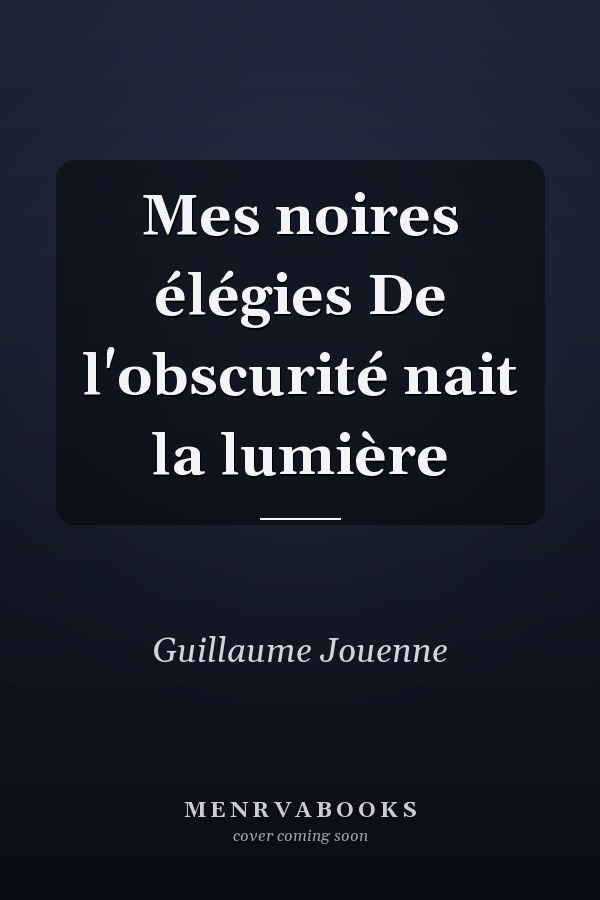 Mes noires élégies De l'obscurité nait la lumière