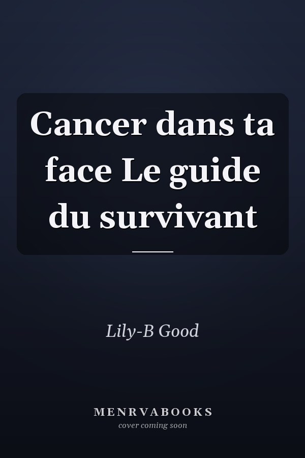 Cancer dans ta face Le guide du survivant