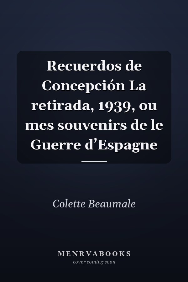 Recuerdos de Concepción La retirada, 1939, ou mes souvenirs de le Guerre d’Espagne