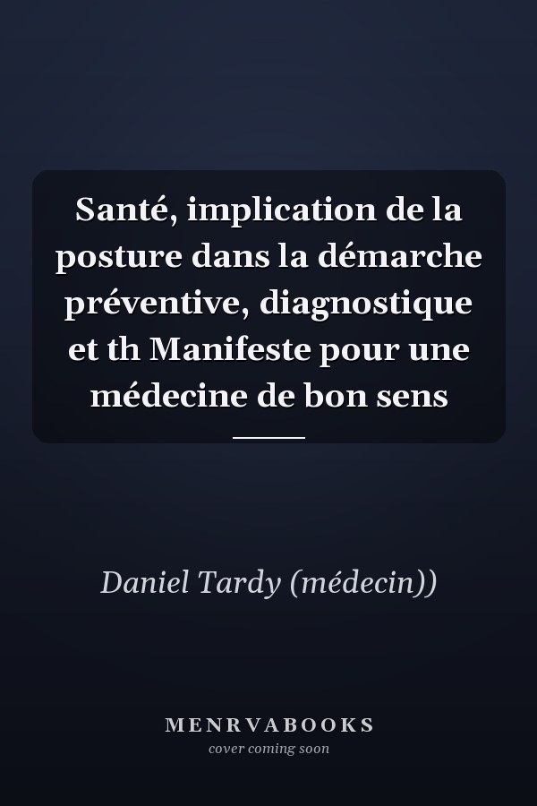 Santé, implication de la posture dans la démarche préventive, diagnostique et th Manifeste pour une médecine de bon sens
