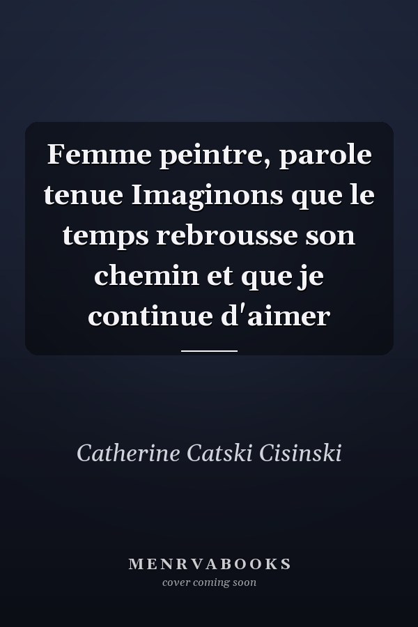 Femme peintre, parole tenue Imaginons que le temps rebrousse son chemin et que je continue d'aimer