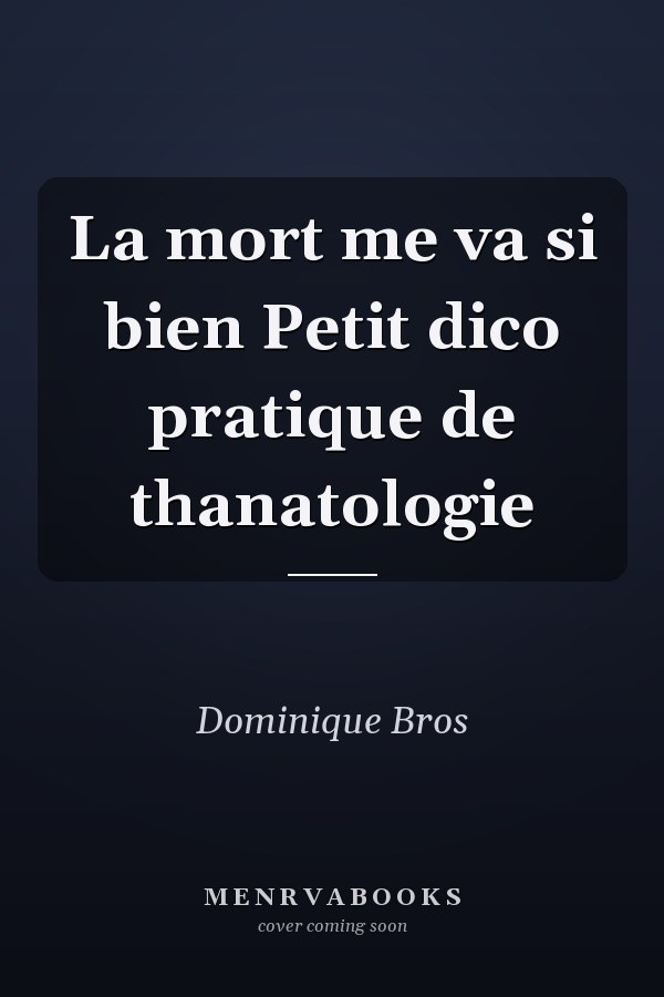 La mort me va si bien Petit dico pratique de thanatologie