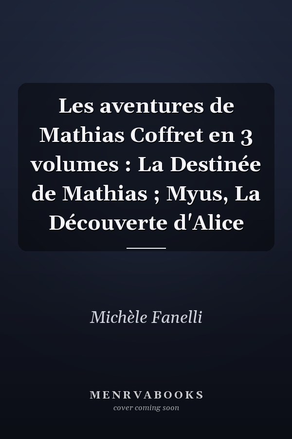 Les aventures de Mathias Coffret en 3 volumes : La Destinée de Mathias ; Myus, La Découverte d'Alice