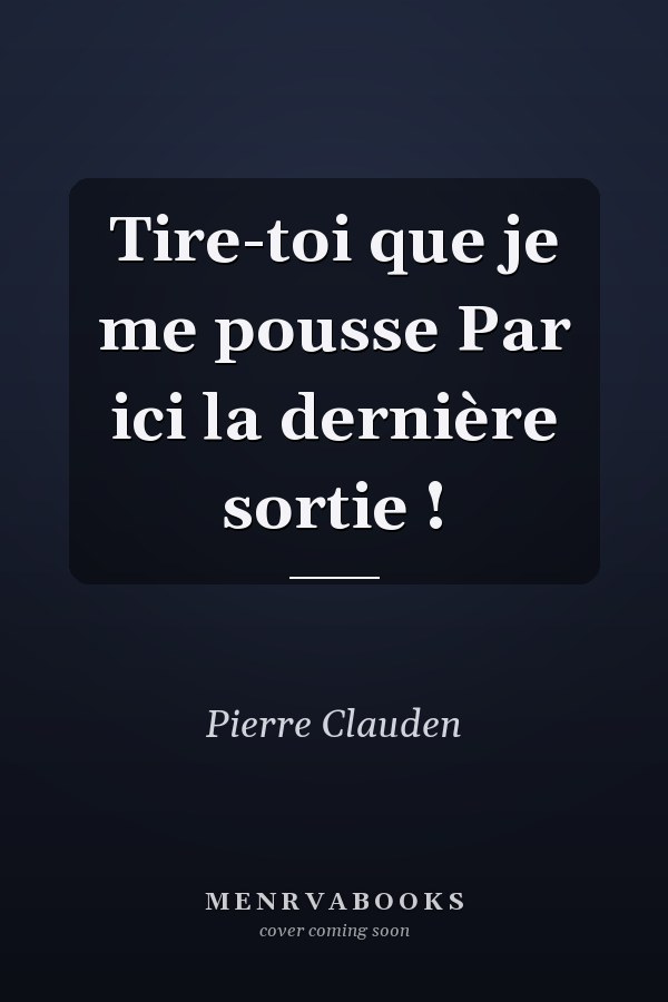 Tire-toi que je me pousse Par ici la dernière sortie !