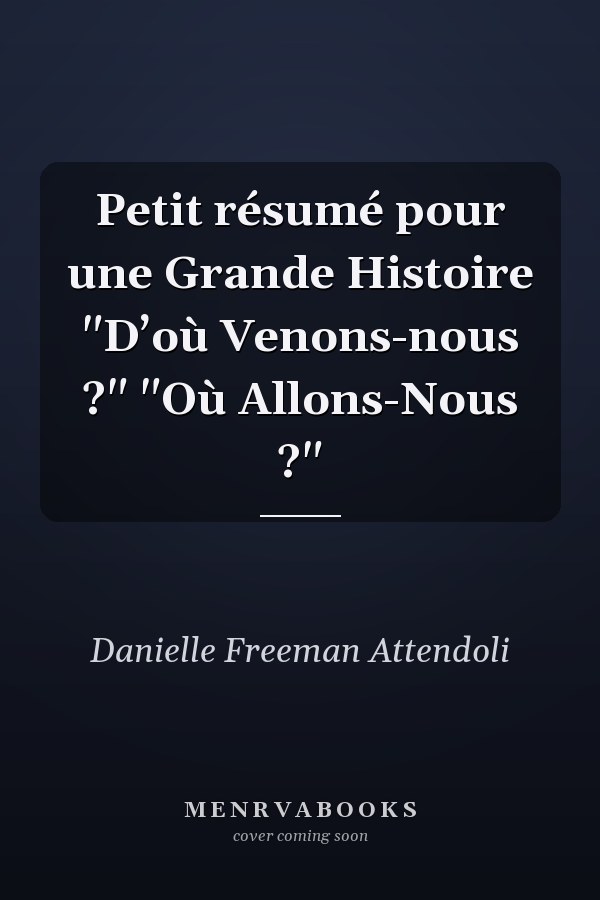 Petit résumé pour une Grande Histoire "D’où Venons-nous ?" "Où Allons-Nous ?"