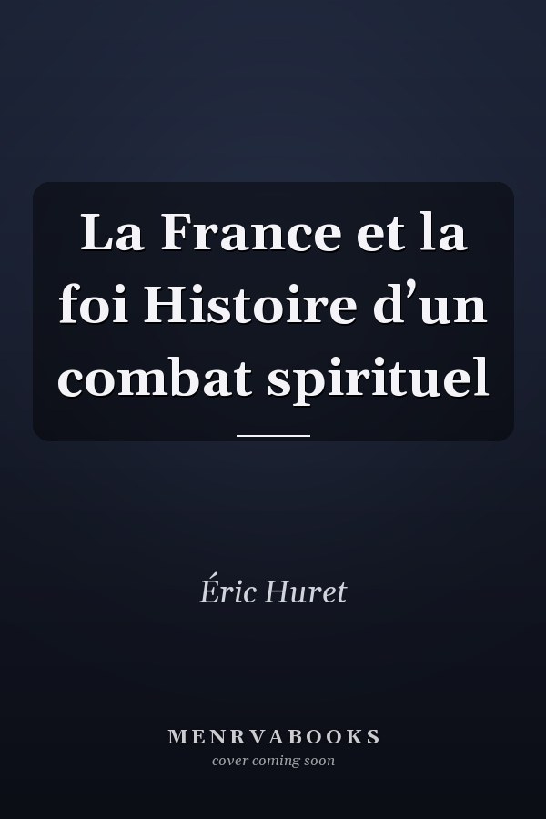 La France et la foi Histoire d’un combat spirituel