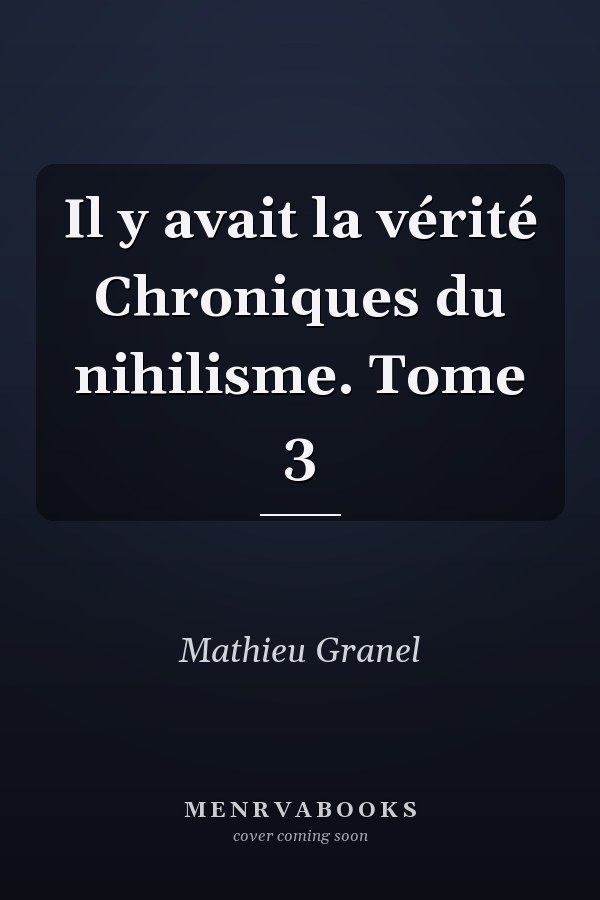 Il y avait la vérité Chroniques du nihilisme. Tome 3