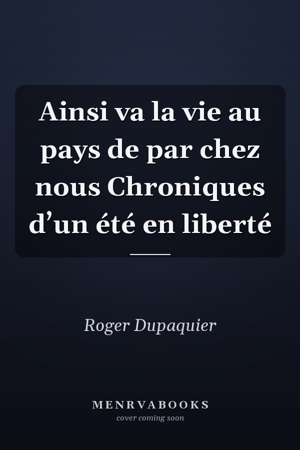 Ainsi va la vie au pays de par chez nous Chroniques d’un été en liberté