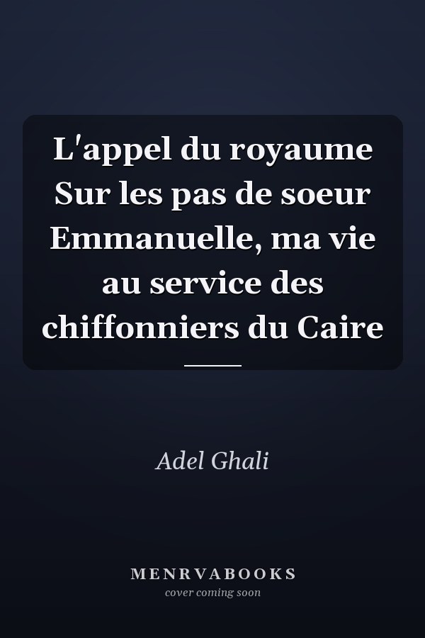 L'appel du royaume Sur les pas de soeur Emmanuelle, ma vie au service des chiffonniers du Caire