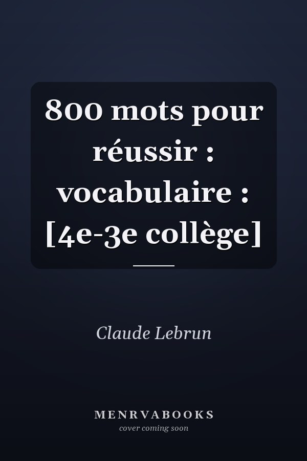 800 mots pour réussir : vocabulaire : [4e-3e collège]