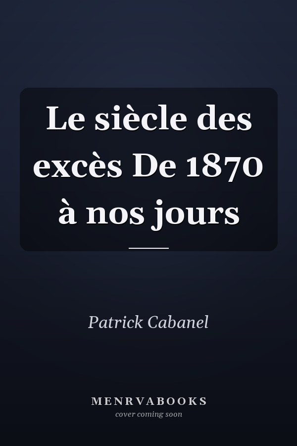 Le siècle des excès De 1870 à nos jours