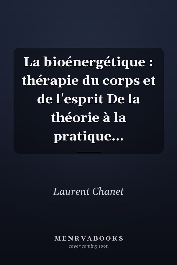 La bioénergétique : thérapie du corps et de l'esprit De la théorie à la pratique...