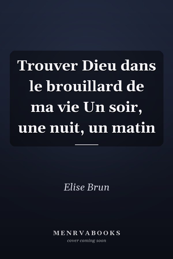 Trouver Dieu dans le brouillard de ma vie Un soir, une nuit, un matin