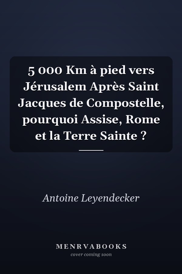 5 000 Km à pied vers Jérusalem Après Saint Jacques de Compostelle, pourquoi Assise, Rome et la Terre Sainte ?