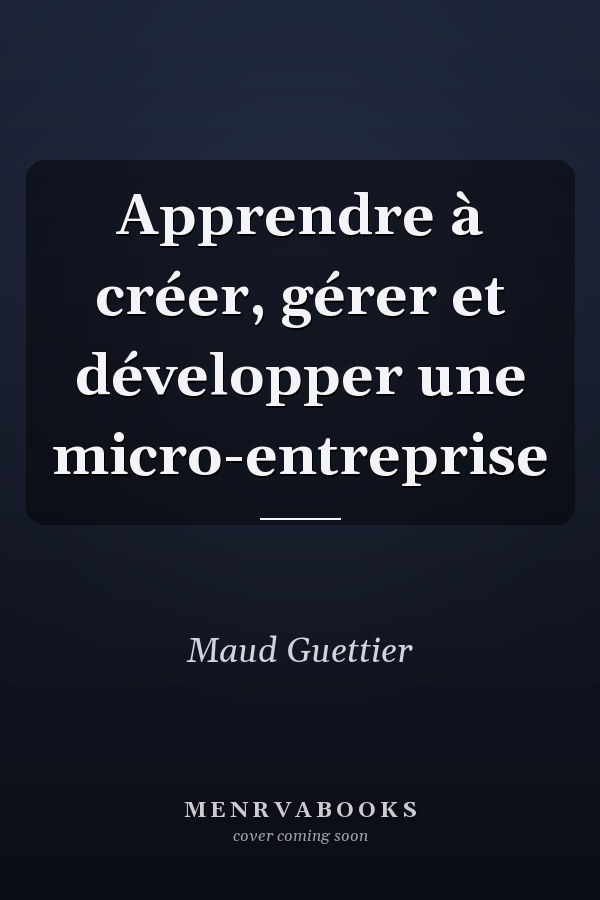 Apprendre à créer, gérer et développer une micro-entreprise