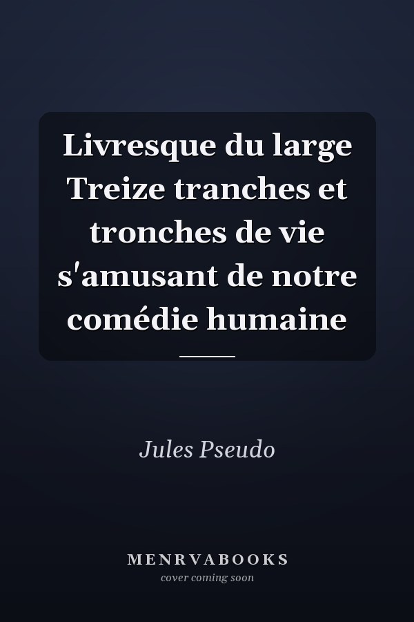 Livresque du large Treize tranches et tronches de vie s'amusant de notre comédie humaine