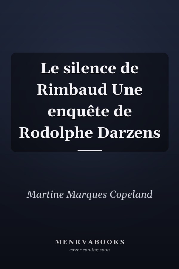 Le silence de Rimbaud Une enquête de Rodolphe Darzens