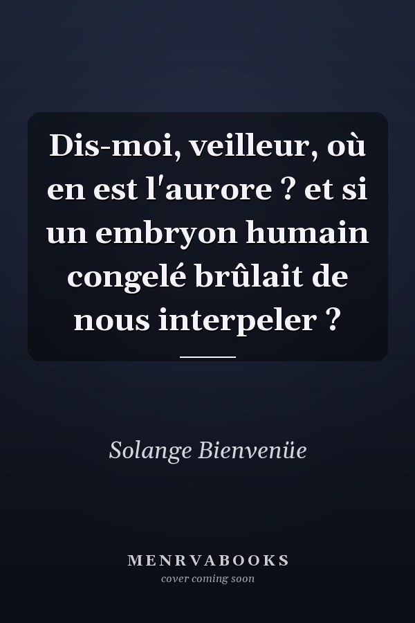 Dis-moi, veilleur, où en est l'aurore ? et si un embryon humain congelé brûlait de nous interpeler ?