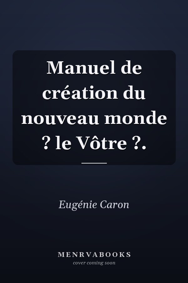 Manuel de création du nouveau monde ? le Vôtre ?.