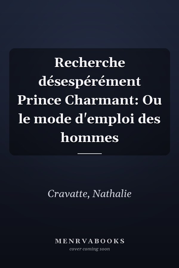 Recherche désespérément Prince Charmant: Ou le mode d'emploi des hommes