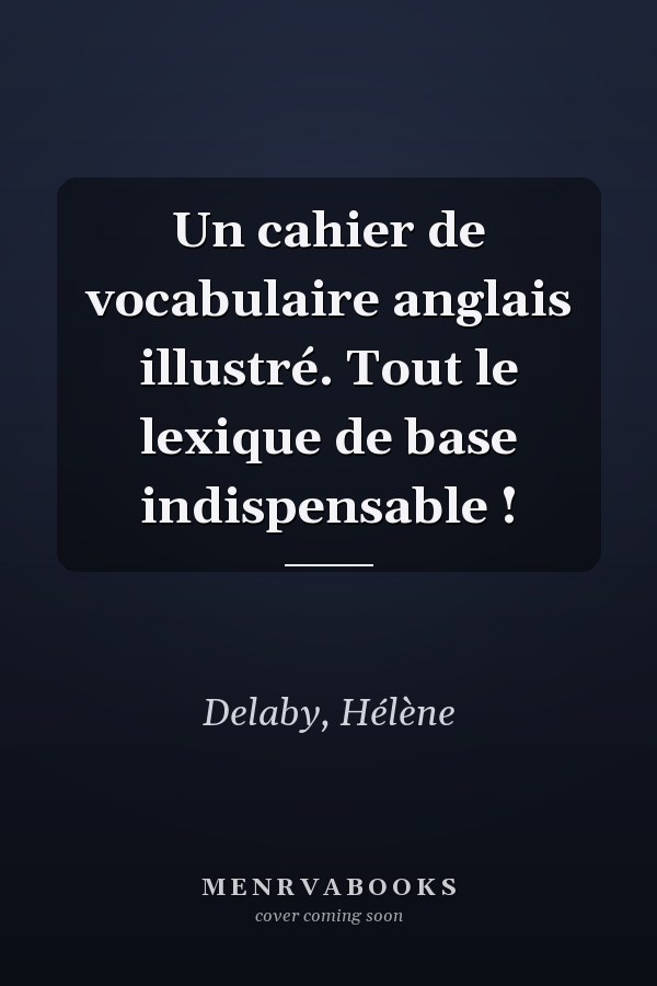Un cahier de vocabulaire anglais illustré. Tout le lexique de base indispensable !
