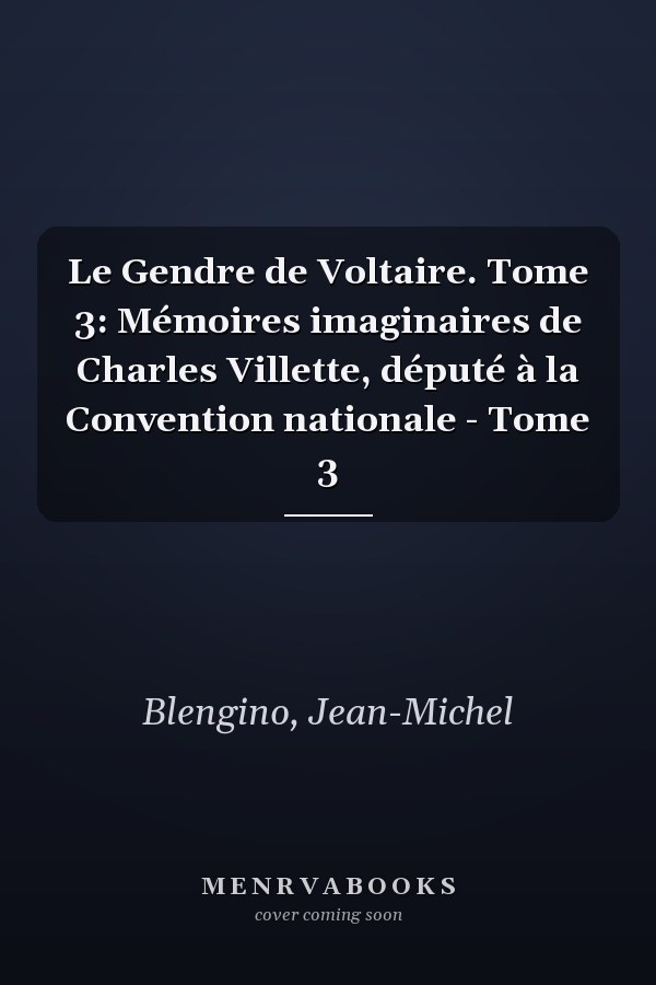 Le Gendre de Voltaire. Tome 3: Mémoires imaginaires de Charles Villette, député à la Convention nationale - Tome 3