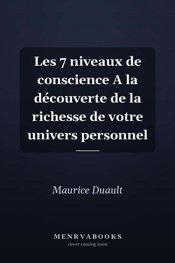 Les 7 niveaux de conscience A la découverte de la richesse de votre univers personnel