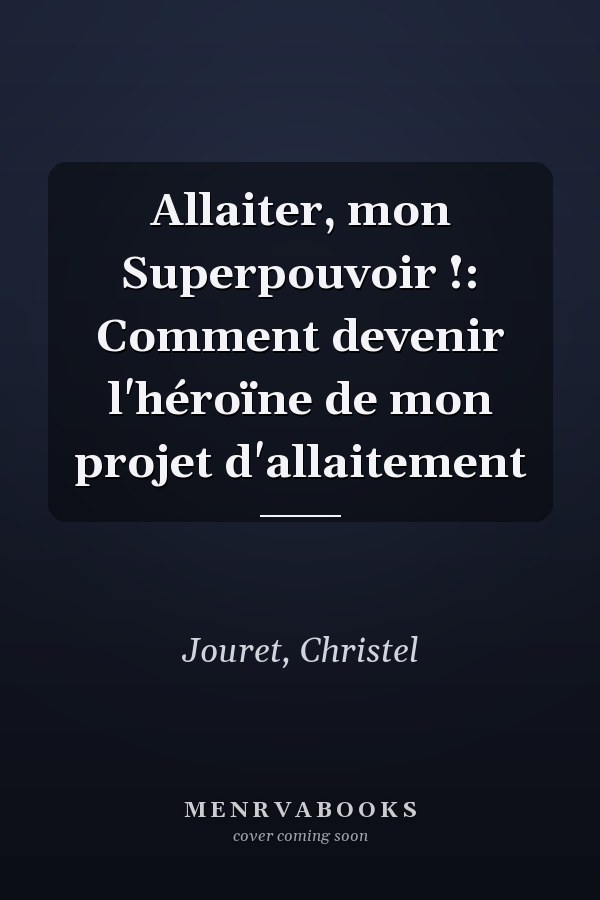 Allaiter, mon Superpouvoir !: Comment devenir l'héroïne de mon projet d'allaitement