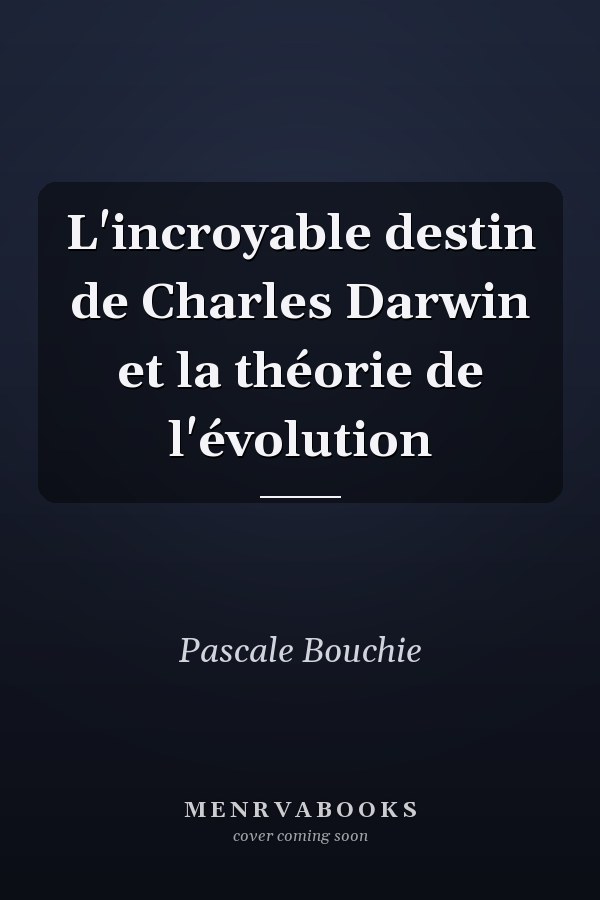 L'incroyable destin de Charles Darwin et la théorie de l'évolution