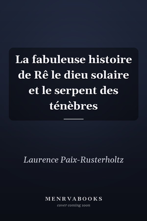 La fabuleuse histoire de Rê le dieu solaire et le serpent des ténèbres