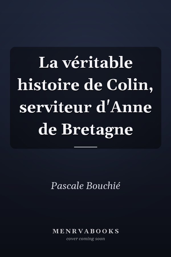 La véritable histoire de Colin, serviteur d'Anne de Bretagne