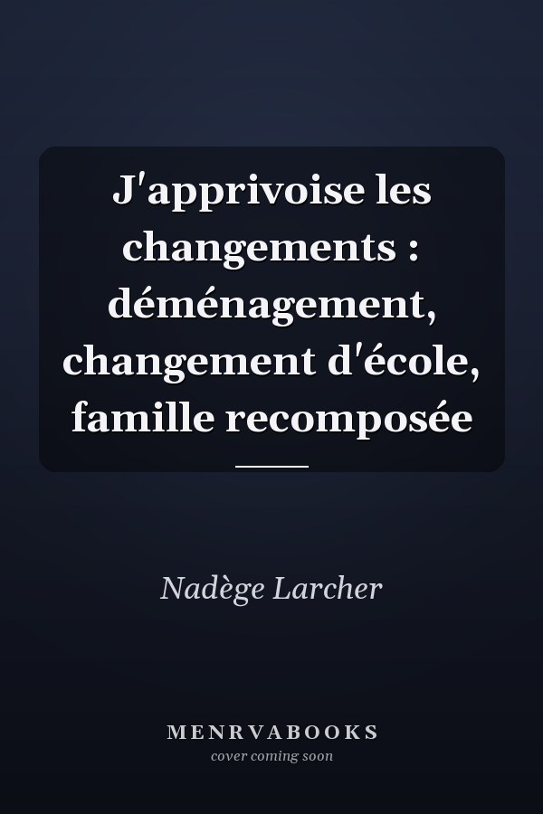 J'apprivoise les changements : déménagement, changement d'école, famille recomposée