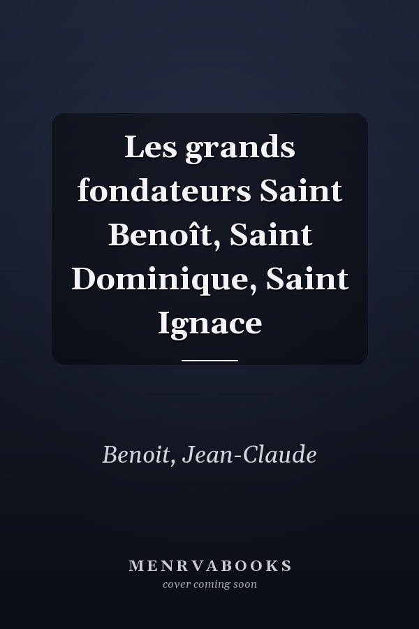 Les grands fondateurs Saint Benoît, Saint Dominique, Saint Ignace