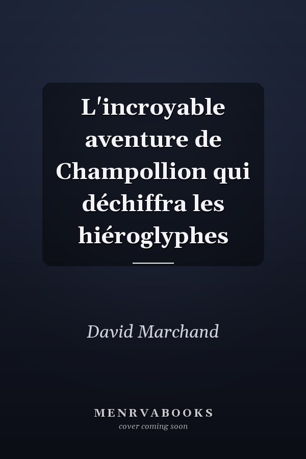 L'incroyable aventure de Champollion qui déchiffra les hiéroglyphes