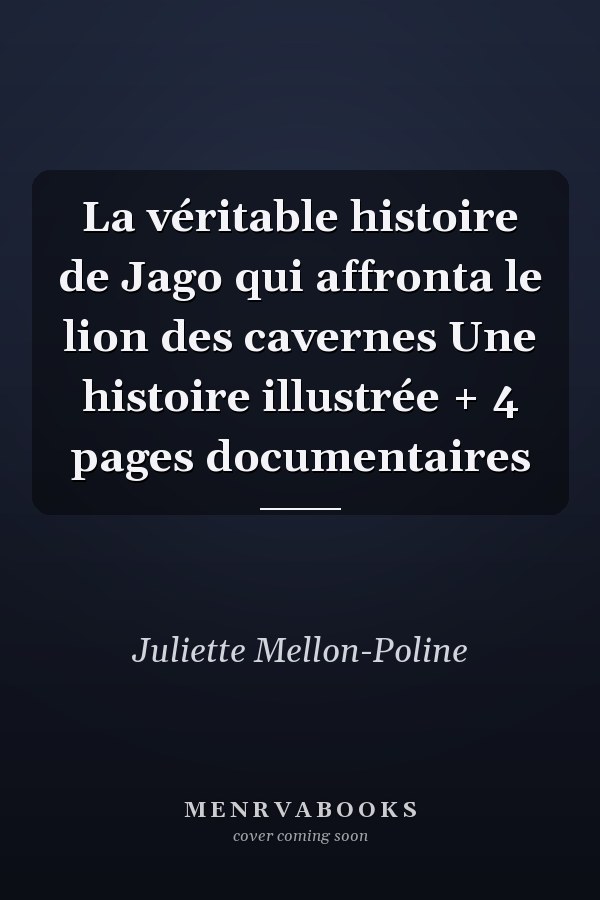 La véritable histoire de Jago qui affronta le lion des cavernes Une histoire illustrée + 4 pages documentaires