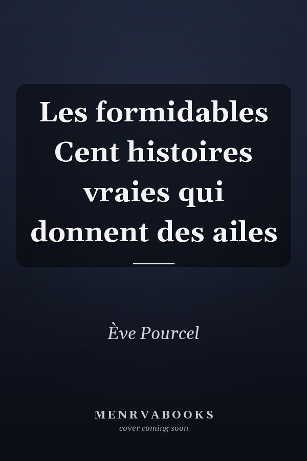 Les formidables Cent histoires vraies qui donnent des ailes