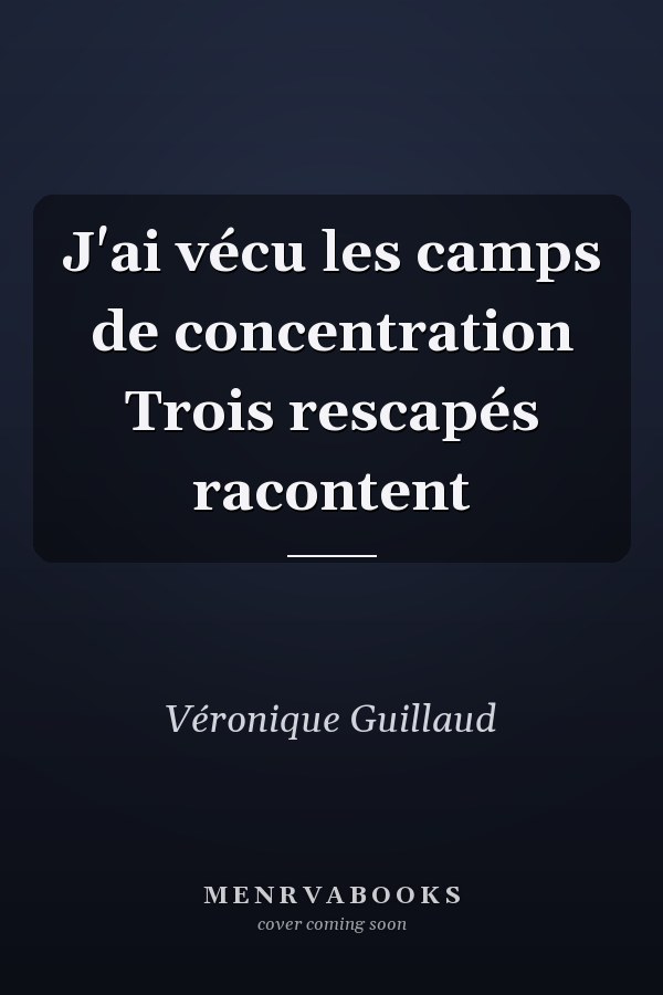 J'ai vécu les camps de concentration Trois rescapés racontent