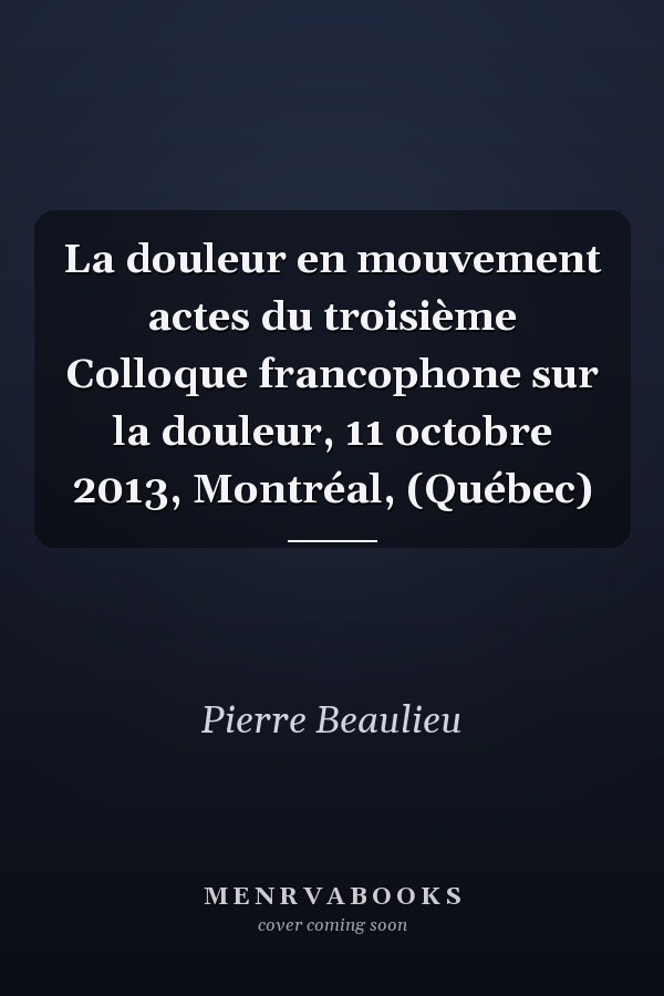 La douleur en mouvement actes du troisième Colloque francophone sur la douleur, 11 octobre 2013, Montréal, (Québec)
