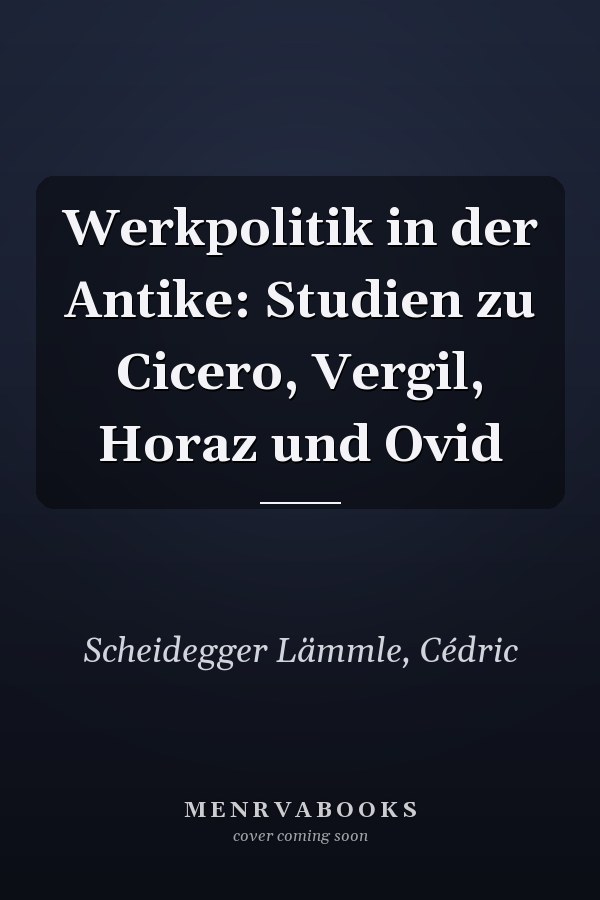 Werkpolitik in der Antike: Studien zu Cicero, Vergil, Horaz und Ovid